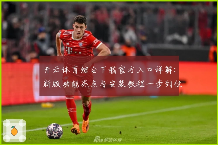 开云体育综合下载官方入口详解：新版功能亮点与安装教程一步到位