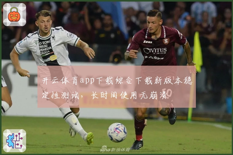 开云体育app下载综合下载新版本稳定性测试，长时间使用无崩溃