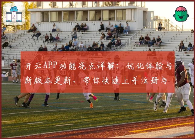 开云APP功能亮点详解：优化体验与新版本更新，带你快速上手注册与安装教程