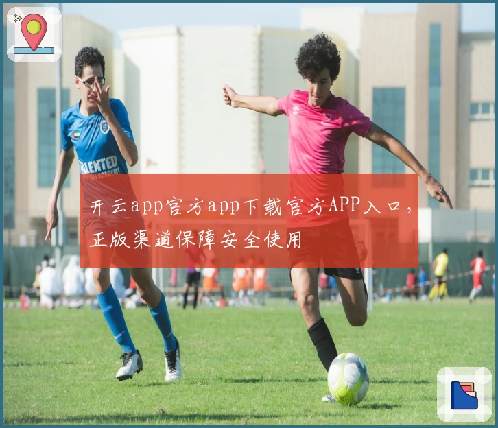 开云app官方app下载官方APP入口,正版渠道保障安全使用