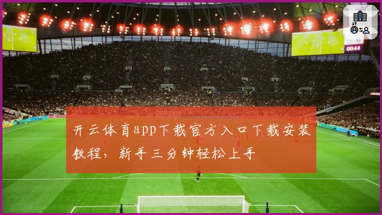 开云体育app下载官方入口下载安装教程，新手三分钟轻松上手