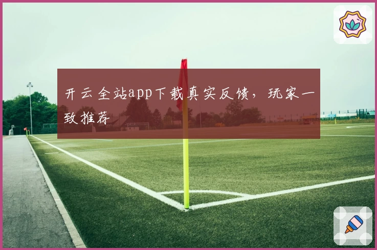 开云全站app下载真实反馈，玩家一致推荐
