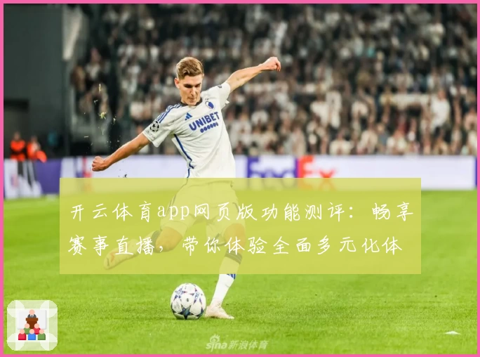 开云体育app网页版功能测评：畅享赛事直播，带你体验全面多元化体育世界