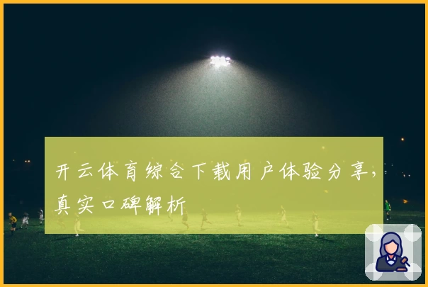 开云体育综合下载用户体验分享，真实口碑解析