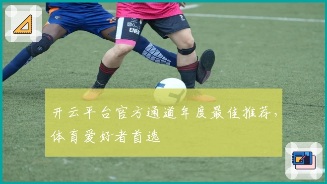 开云平台官方通道年度最佳推荐，体育爱好者首选