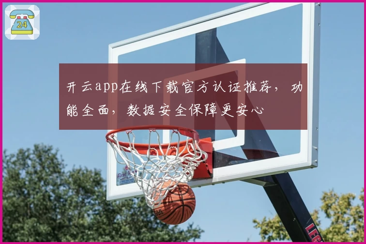 开云app在线下载官方认证推荐，功能全面，数据安全保障更安心