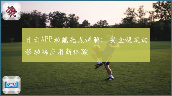 开云APP功能亮点详解:安全稳定的移动端应用新体验