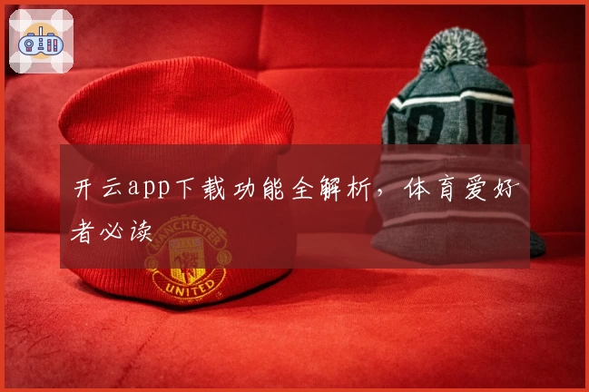 开云app下载功能全解析,体育爱好者必读