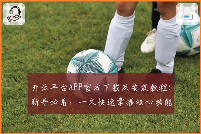 开云平台APP官方下载及安装教程：新手必看，一文快速掌握核心功能亮点