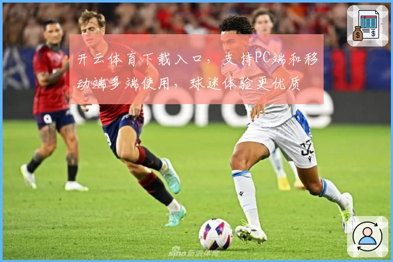 开云体育下载入口，支持PC端和移动端多端使用，球迷体验更优质