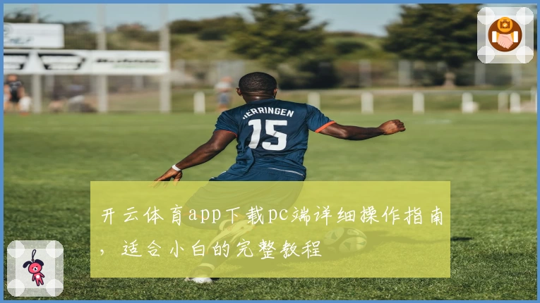 开云体育app下载pc端详细操作指南，适合小白的完整教程