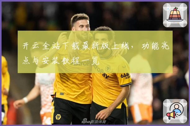 开云全站下载最新版上线，功能亮点与安装教程一览