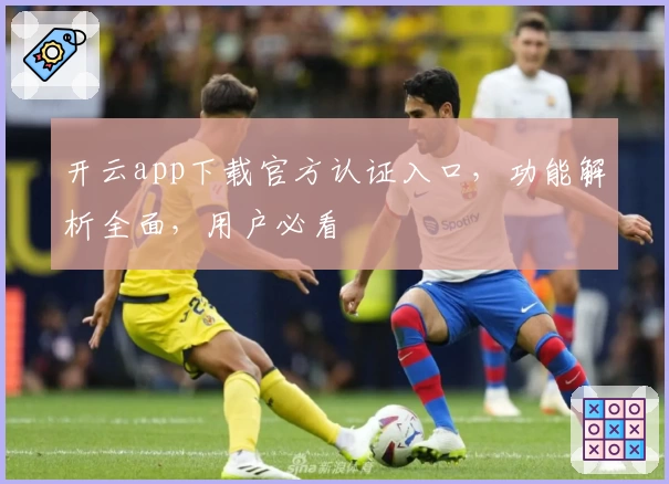 开云app下载官方认证入口，功能解析全面，用户必看