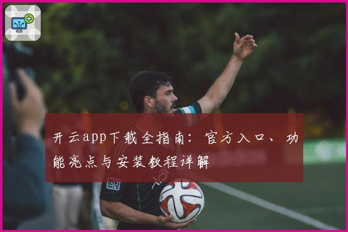 开云app下载全指南：官方入口、功能亮点与安装教程详解