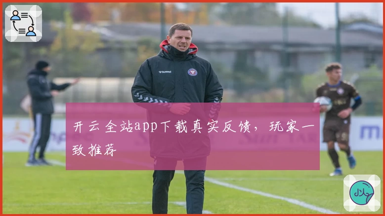 开云全站app下载真实反馈，玩家一致推荐