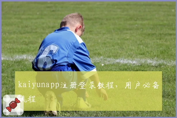 kaiyunapp注册登录教程，用户必备流程