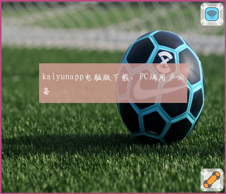 kaiyunapp电脑版下载，PC端用户必备