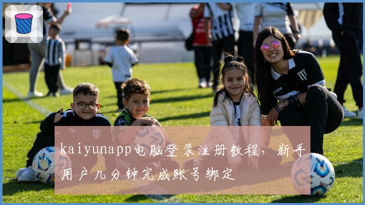 kaiyunapp电脑登录注册教程,新手用户几分钟完成账号绑定