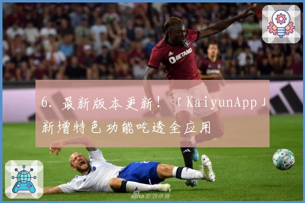 6. 最新版本更新！「KaiyunApp」新增特色功能吃透全应用