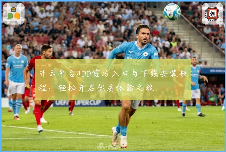 开云平台app官方入口与下载安装教程，轻松开启优质体验之旅