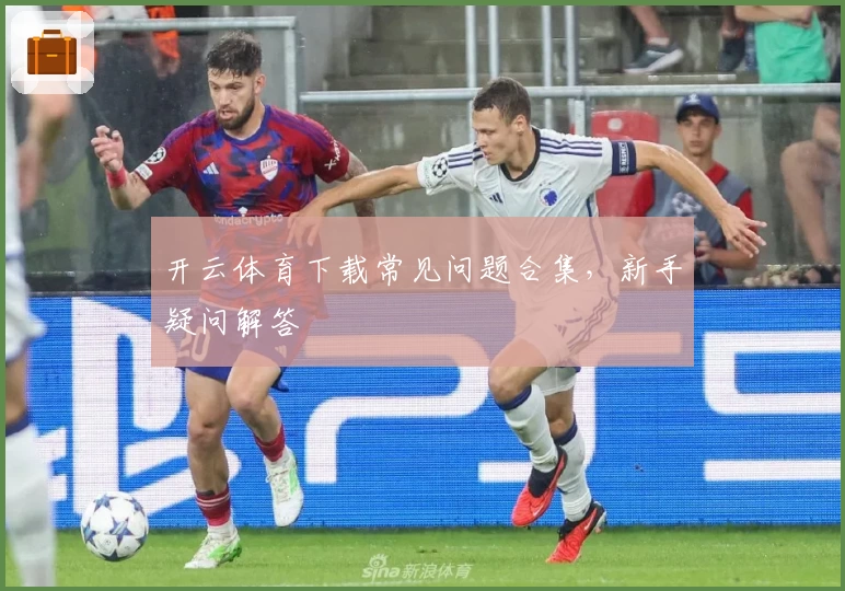 开云体育下载常见问题合集，新手疑问解答