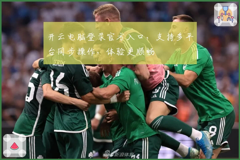 开云电脑登录官方入口，支持多平台同步操作，体验更顺畅