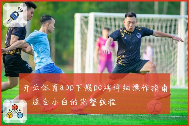 开云体育app下载pc端详细操作指南，适合小白的完整教程