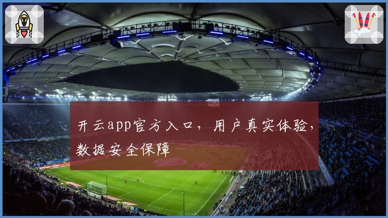 开云app官方入口，用户真实体验，数据安全保障
