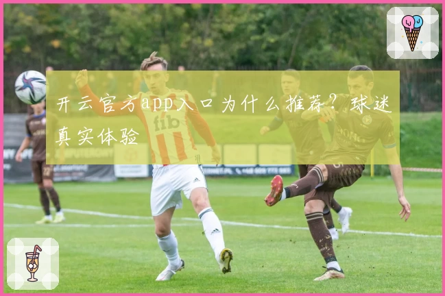 开云官方app入口为什么推荐？球迷真实体验
