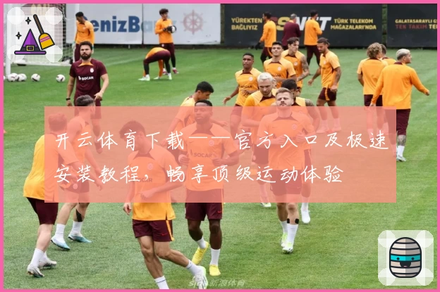 开云体育下载——官方入口及极速安装教程，畅享顶级运动体验