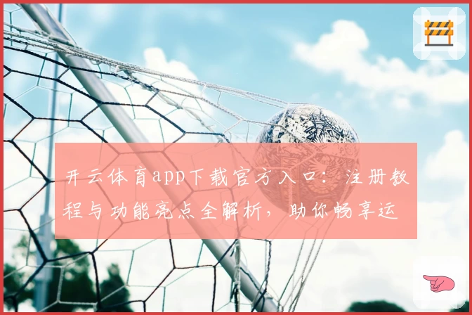开云体育app下载官方入口:注册教程与功能亮点全解析,助你畅享运动精彩体验