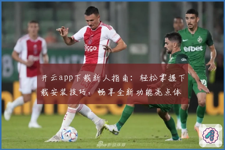 开云app下载新人指南：轻松掌握下载安装技巧，畅享全新功能亮点体验