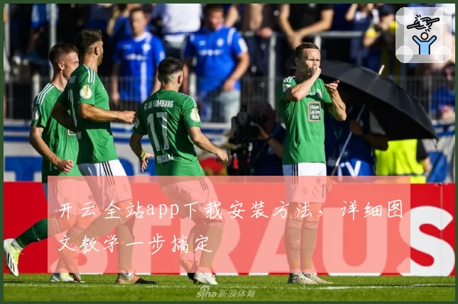 开云全站app下载安装方法，详细图文教学一步搞定
