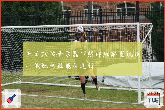 开云pc端登录器下载详细配置说明,低配电脑能否运行