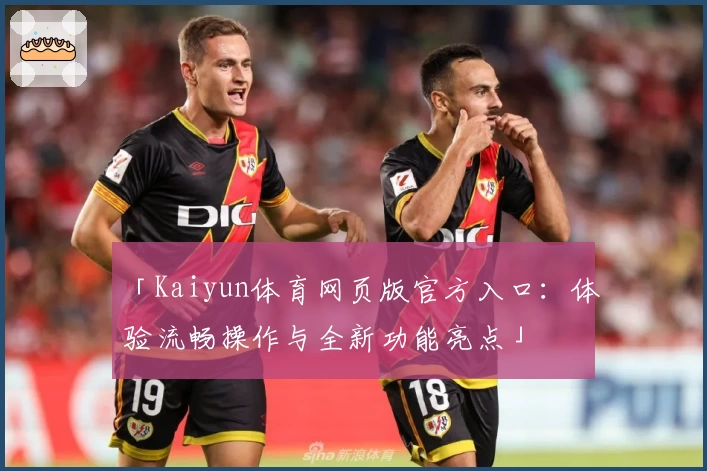 「Kaiyun体育网页版官方入口：体验流畅操作与全新功能亮点」