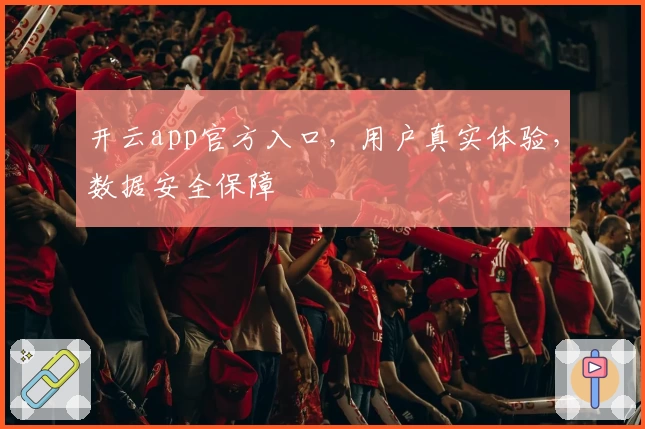开云app官方入口，用户真实体验，数据安全保障