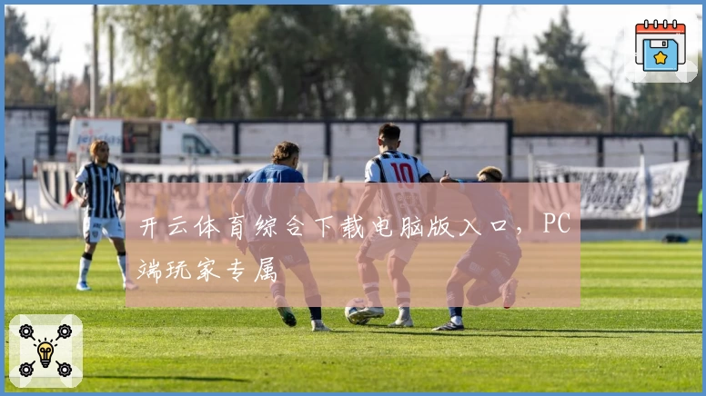 开云体育综合下载电脑版入口，PC端玩家专属