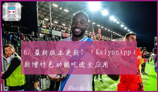 6. 最新版本更新！「KaiyunApp」新增特色功能吃透全应用
