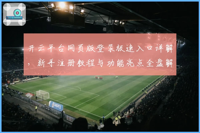 开云平台网页版登录极速入口详解，新手注册教程与功能亮点全盘解析