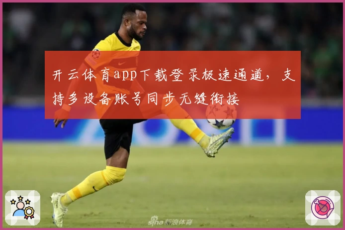 开云体育app下载登录极速通道,支持多设备账号同步无缝衔接
