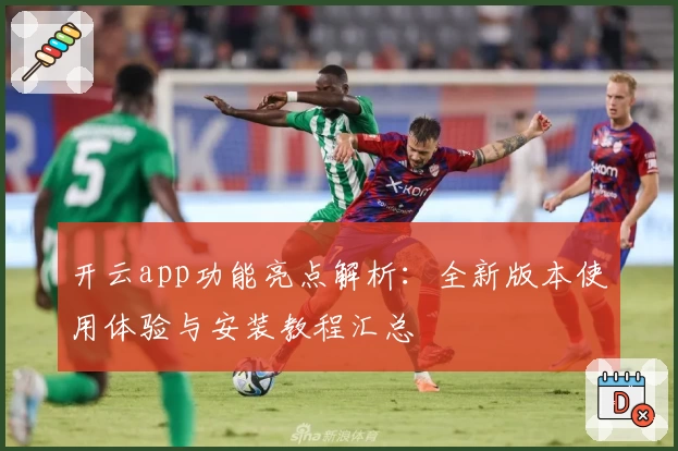 开云app功能亮点解析：全新版本使用体验与安装教程汇总