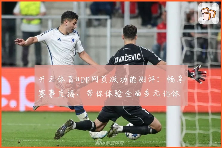 开云体育app网页版功能测评：畅享赛事直播，带你体验全面多元化体育世界